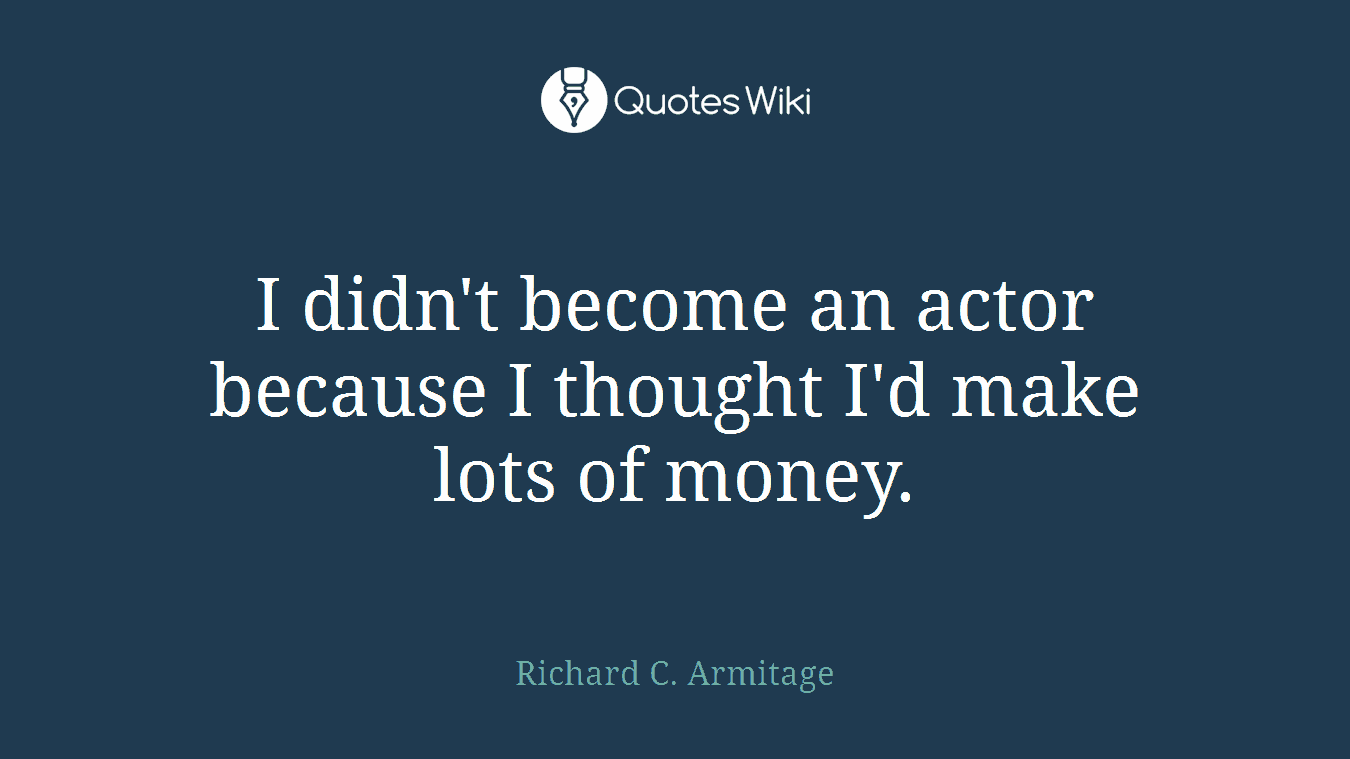 I didn't become an actor because I thought I'd make lots of money.