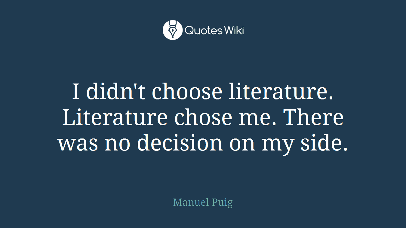 I didn't choose literature. Literature chose me. There was no decision on my side.