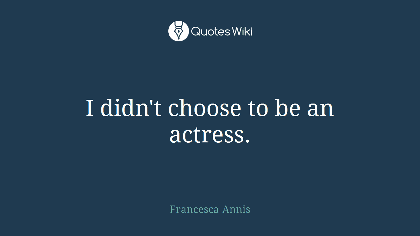 I didn't choose to be an actress.