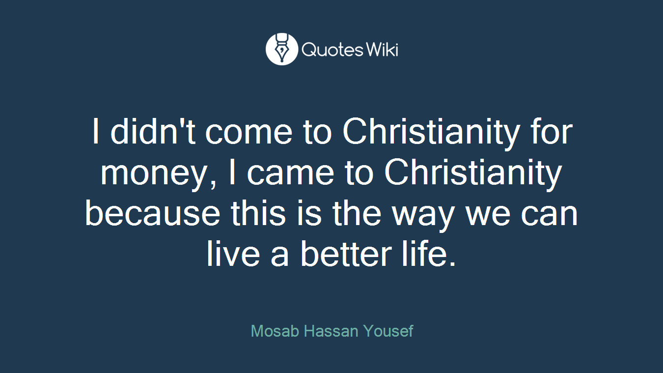 I didn't come to Christianity for money, I came to Christianity because this is the way we can live a better life.
