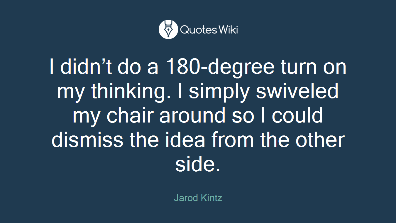 I didn’t do a 180-degree turn on my thinking. I simply swiveled my chair around so I could dismiss the idea from the other side.