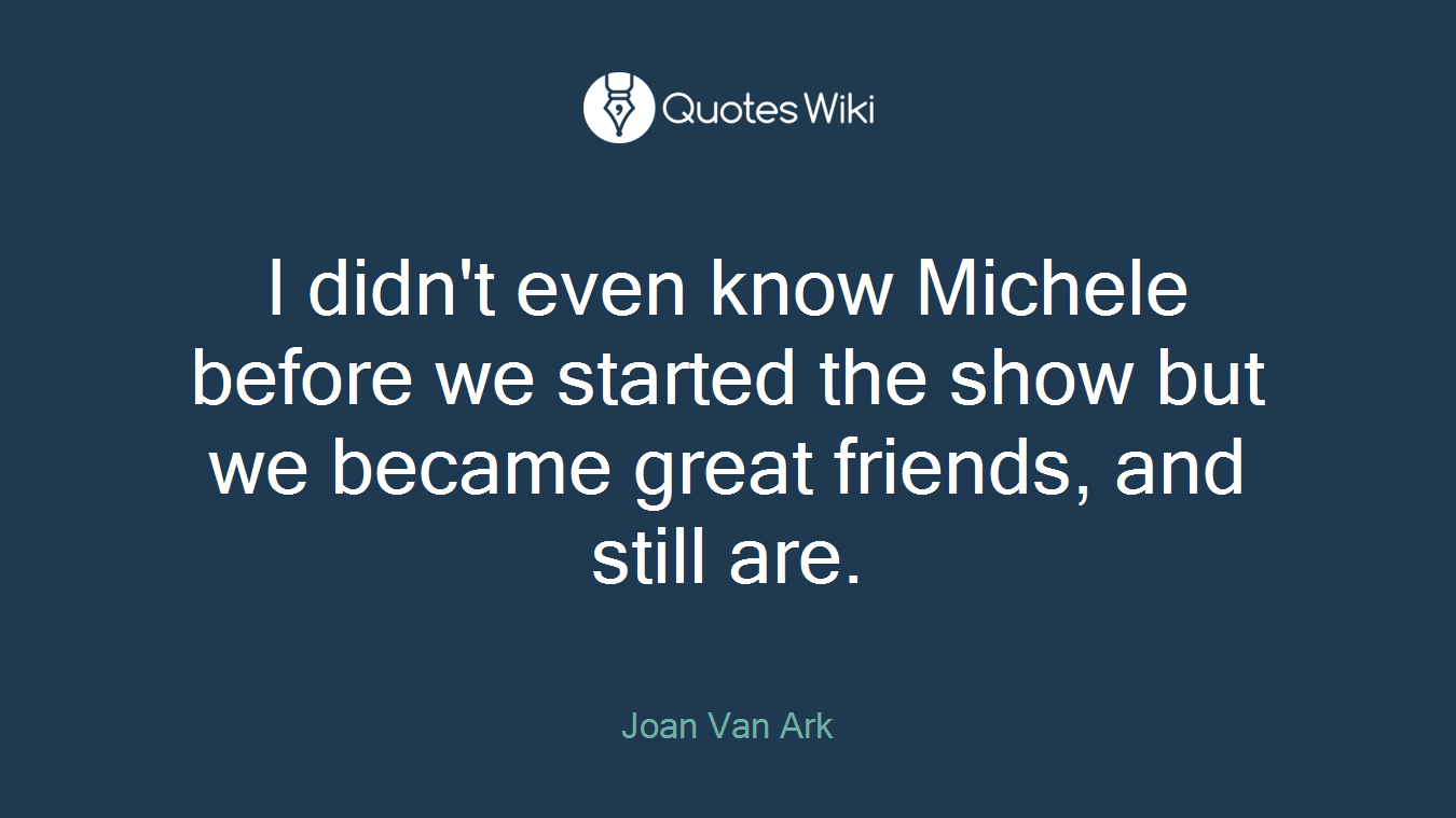 I didn't even know Michele before we started the show but we became great friends, and still are.