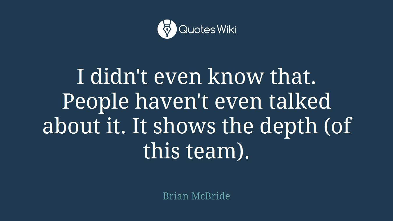 I didn't even know that. People haven't even talked about it. It shows the depth (of this team).