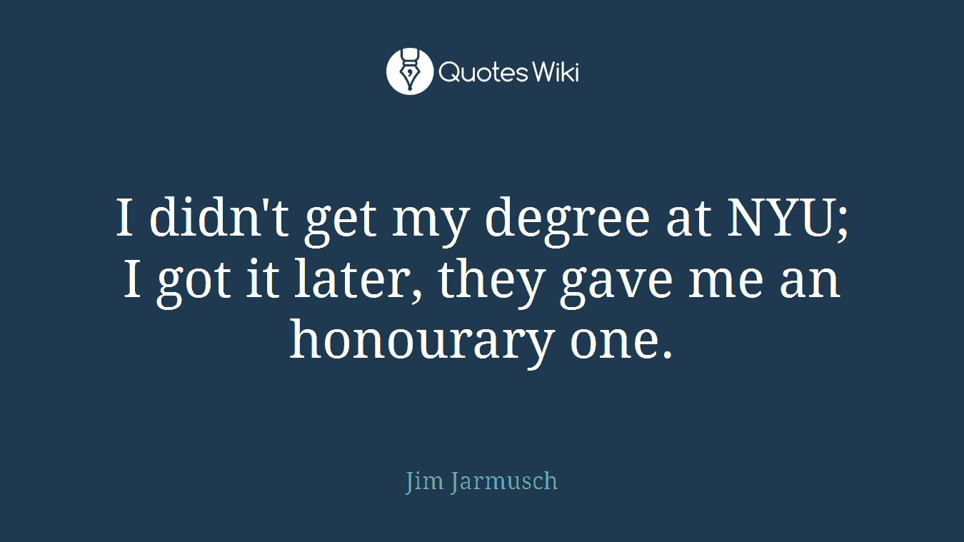 I didn't get my degree at NYU; I got it later, they gave me an honourary one.