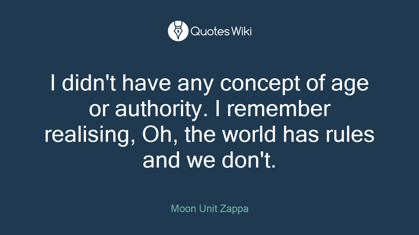I didn't have any concept of age or authority. I remember realising, Oh, the world has rules and we don't.