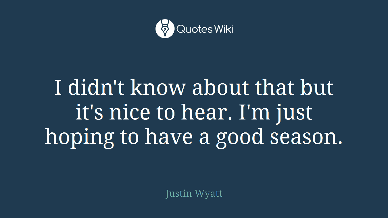 I didn't know about that but it's nice to hear. I'm just hoping to have a good season.