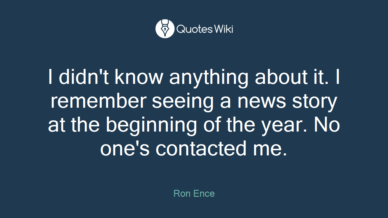 I didn't know anything about it. I remember seeing a news story at the beginning of the year. No one's contacted me.
