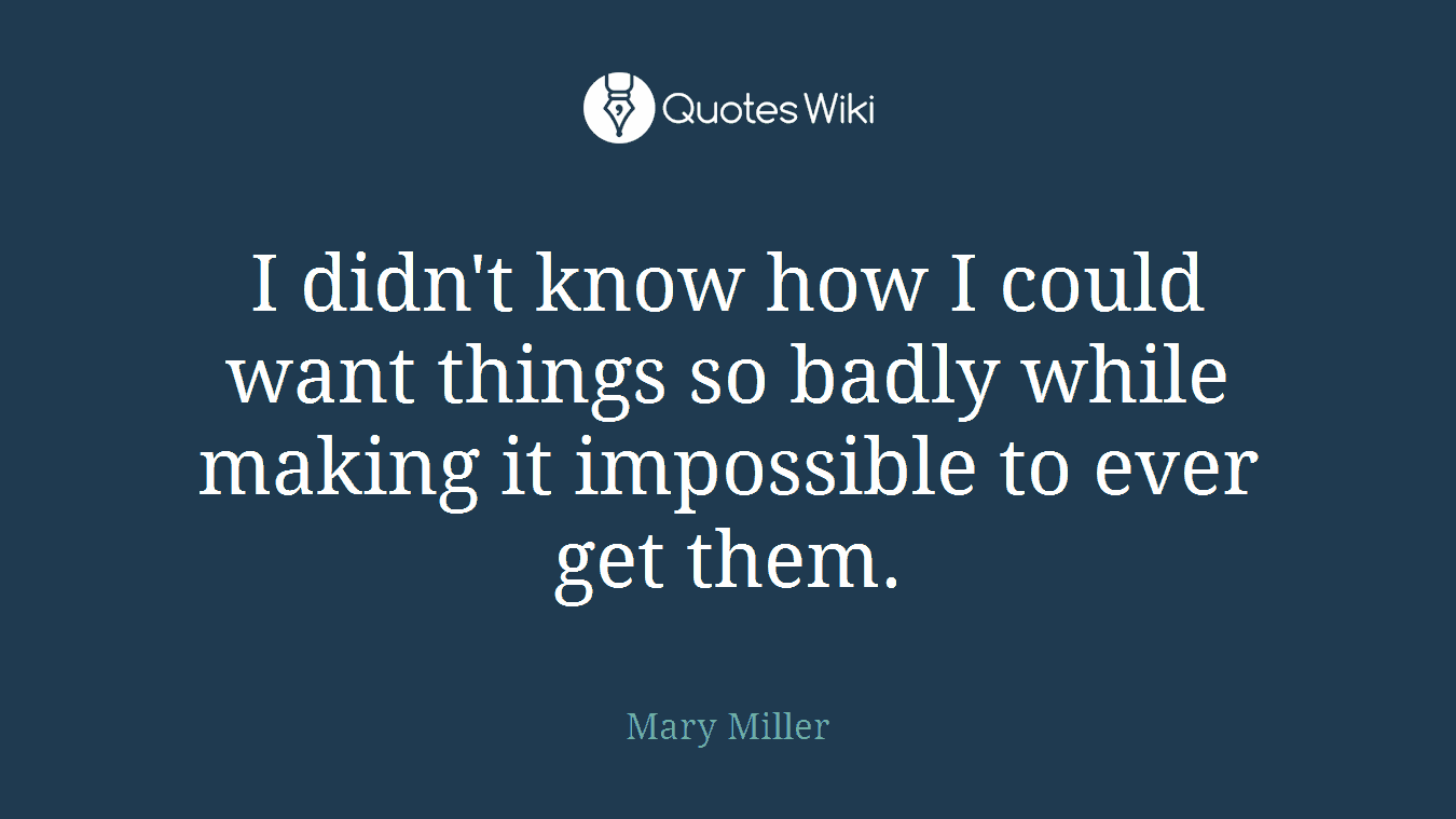I didn't know how I could want things so badly while making it impossible to ever get them.