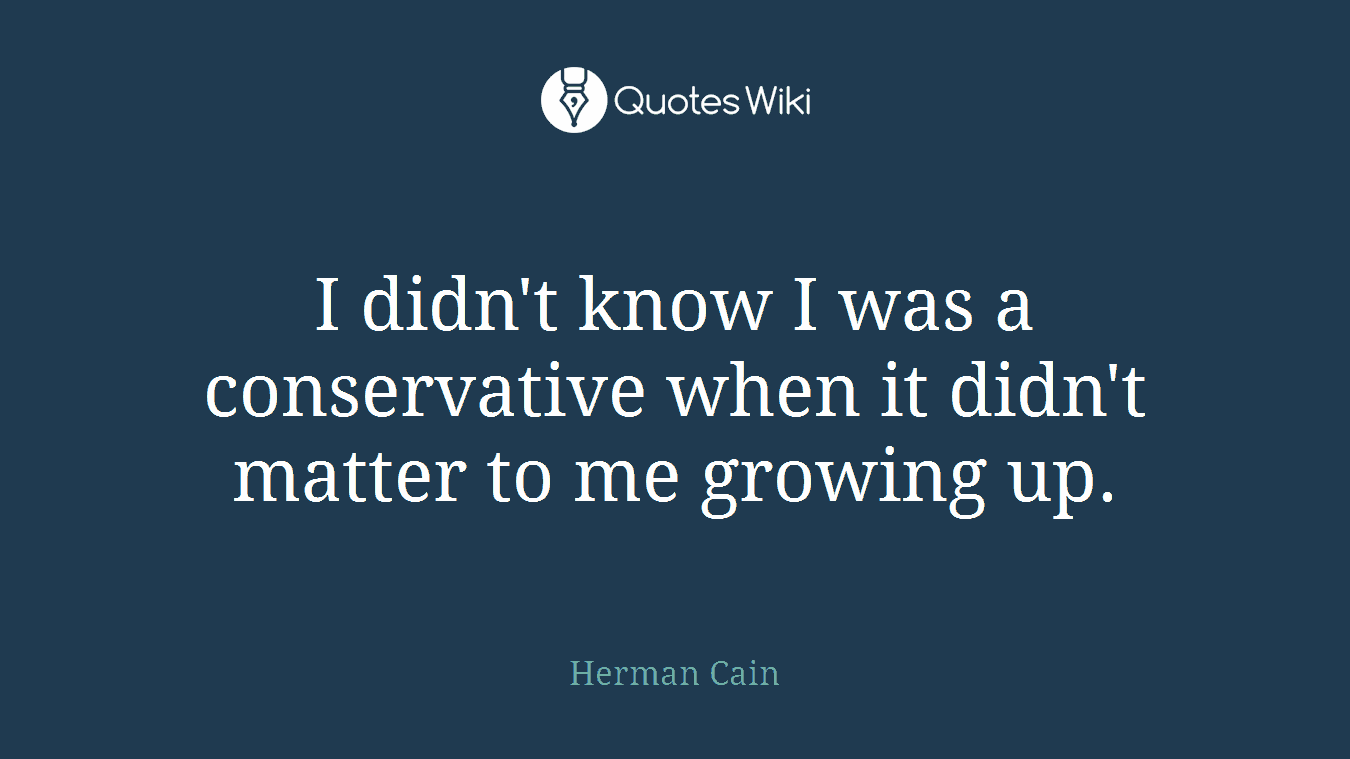 I didn't know I was a conservative when it didn't matter to me growing up.