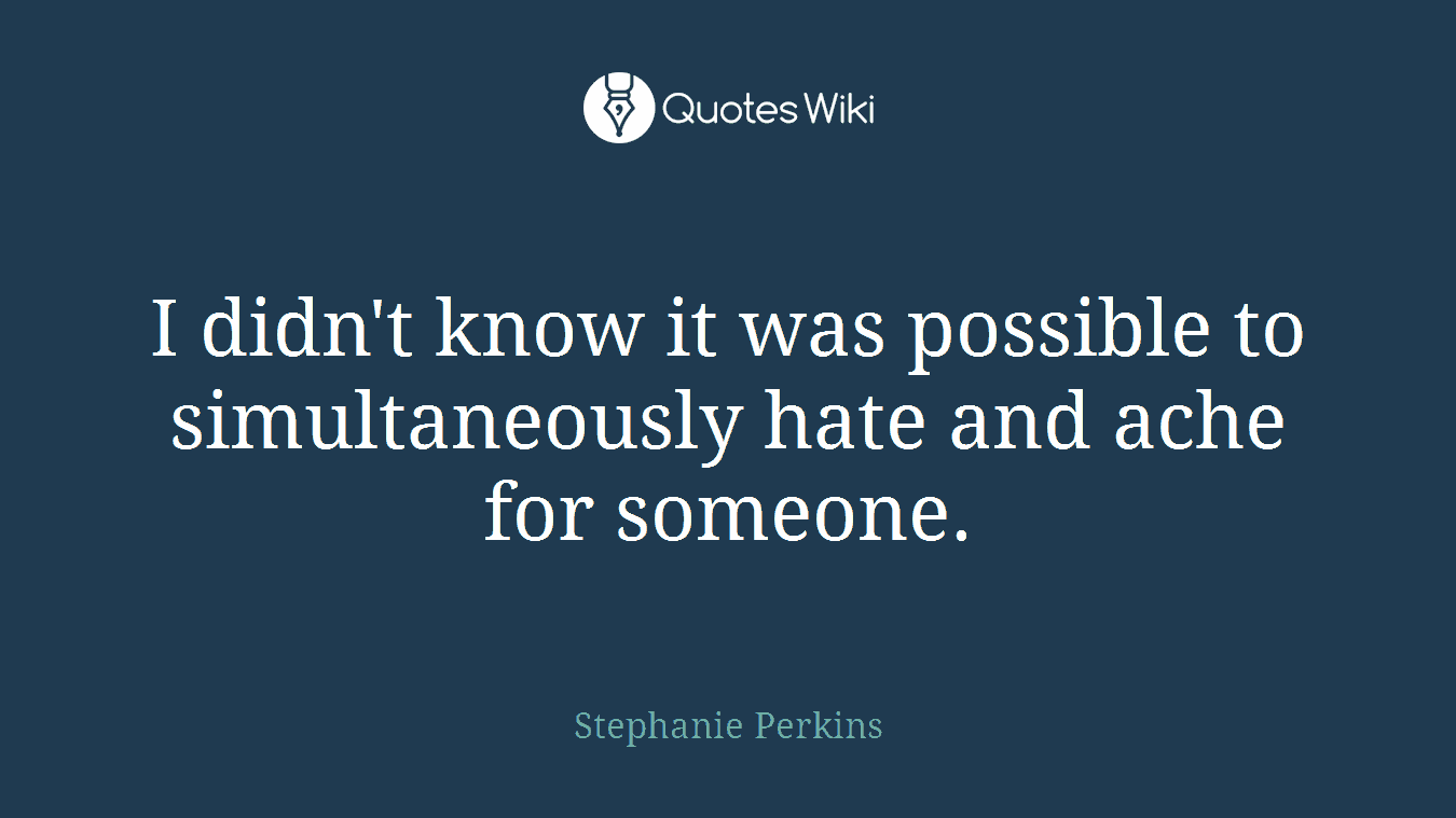 I didn't know it was possible to simultaneously hate and ache for someone.