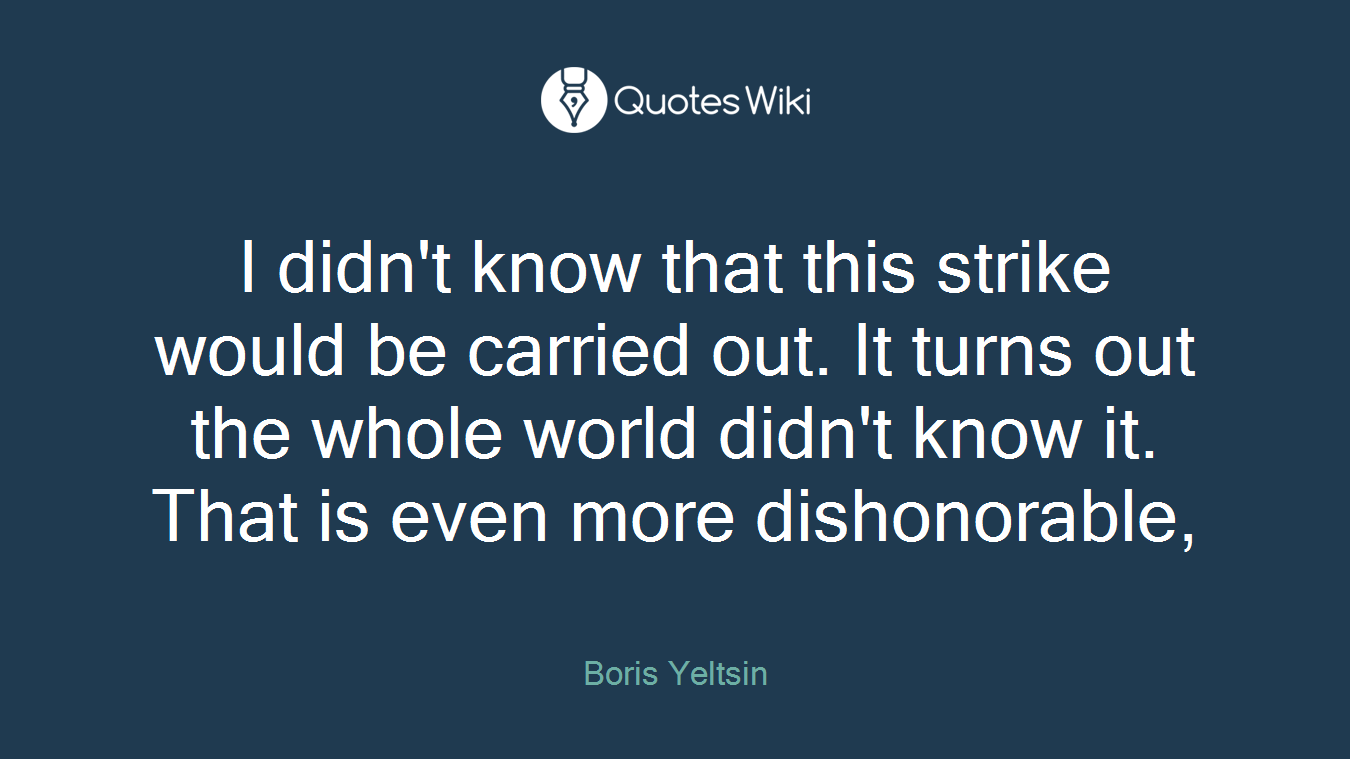 I didn't know that this strike would be carried out. It turns out the whole world didn't know it. That is even more dishonorable,