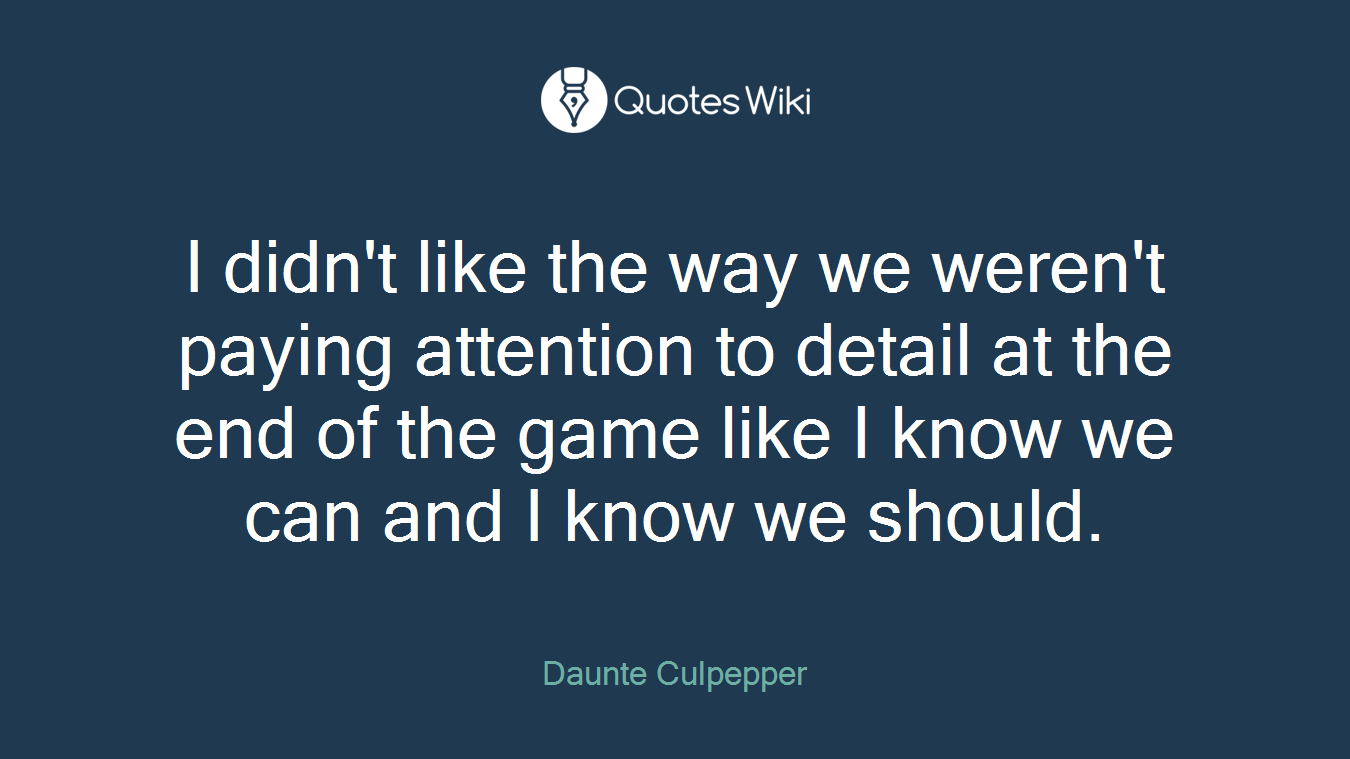 I didn't like the way we weren't paying attention to detail at the end of the game like I know we can and I know we should.