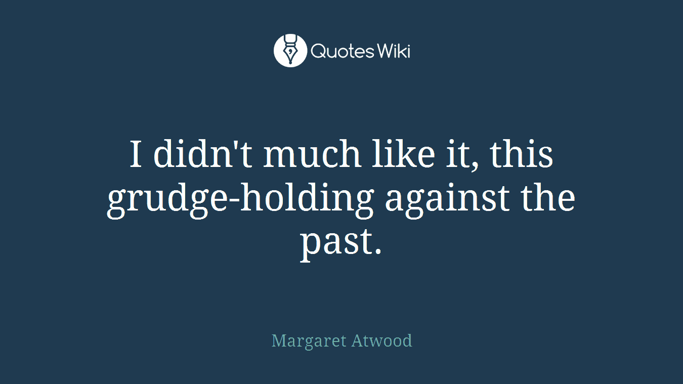 I didn't much like it, this grudge-holding against the past.
