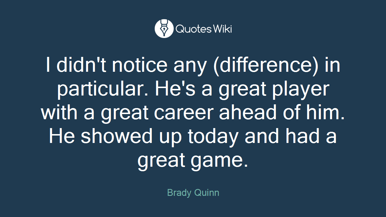 I didn't notice any (difference) in particular. He's a great player with a great career ahead of him. He showed up today and had a great game.