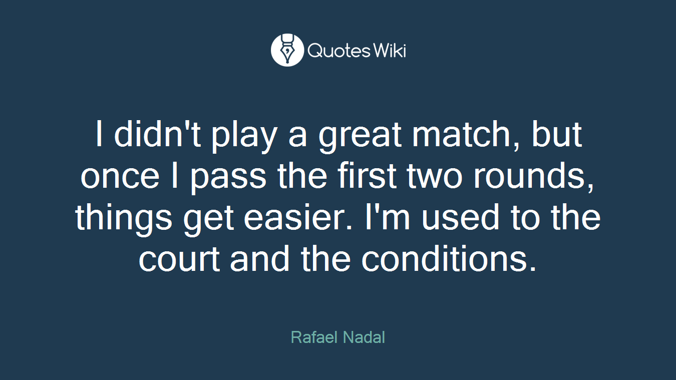 I didn't play a great match, but once I pass the first two rounds, things get easier. I'm used to the court and the conditions.