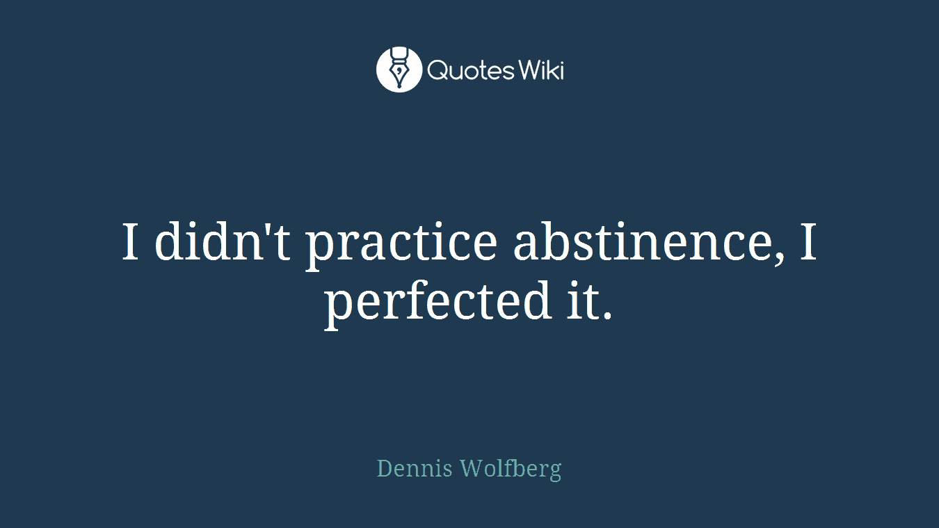 I didn't practice abstinence, I perfected it.