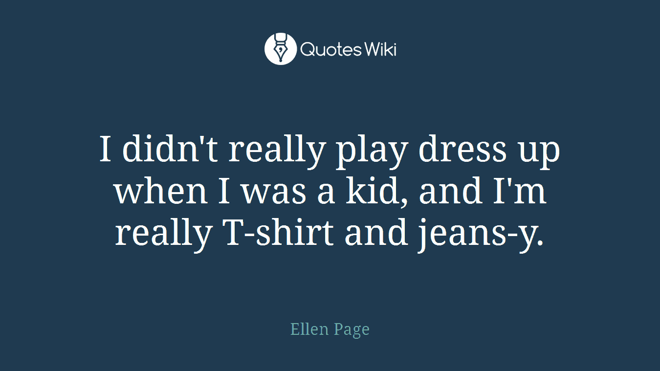 I didn't really play dress up when I was a kid, and I'm really T-shirt and jeans-y.