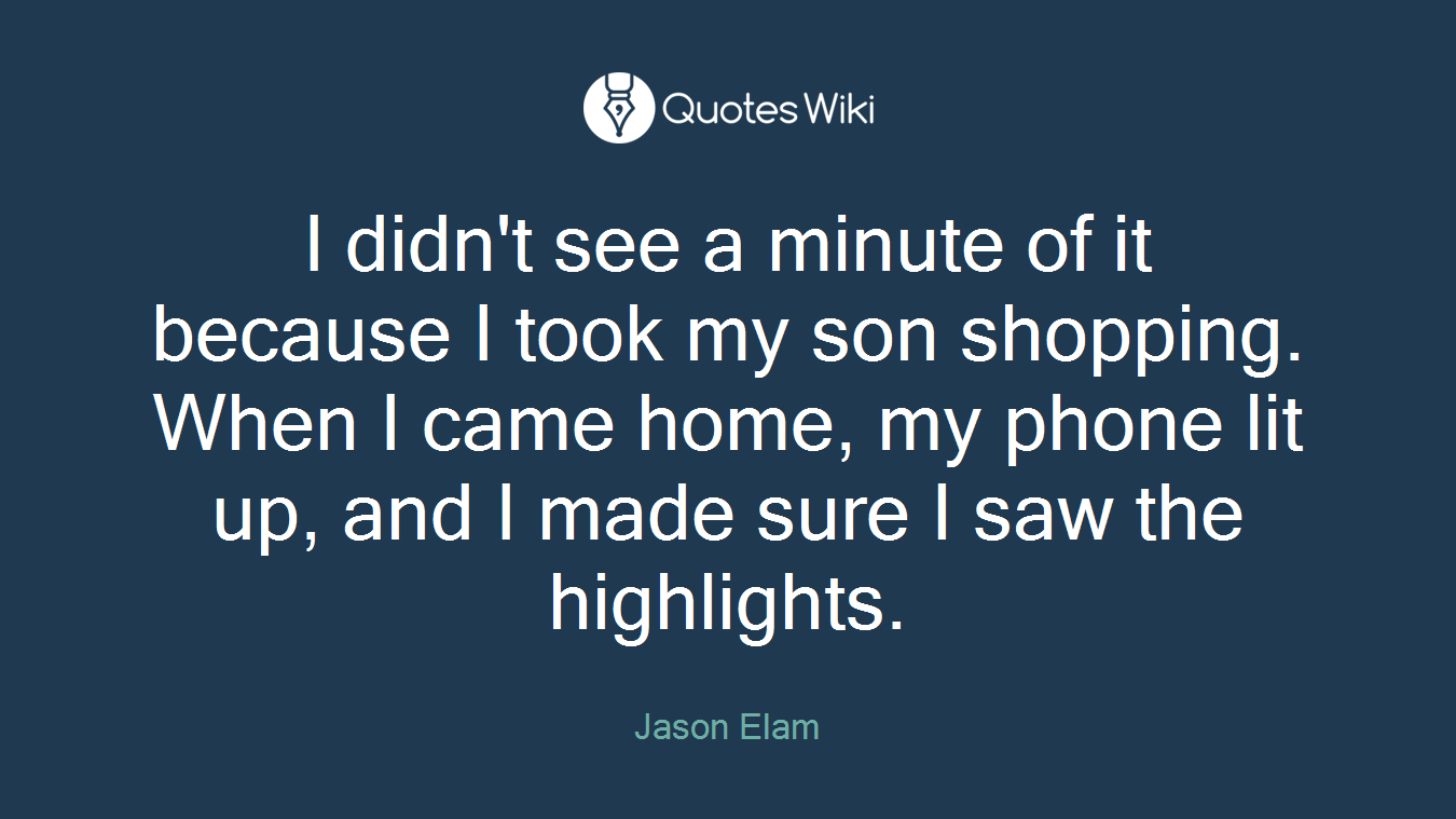 I didn't see a minute of it because I took my son shopping. When I came home, my phone lit up, and I made sure I saw the highlights.