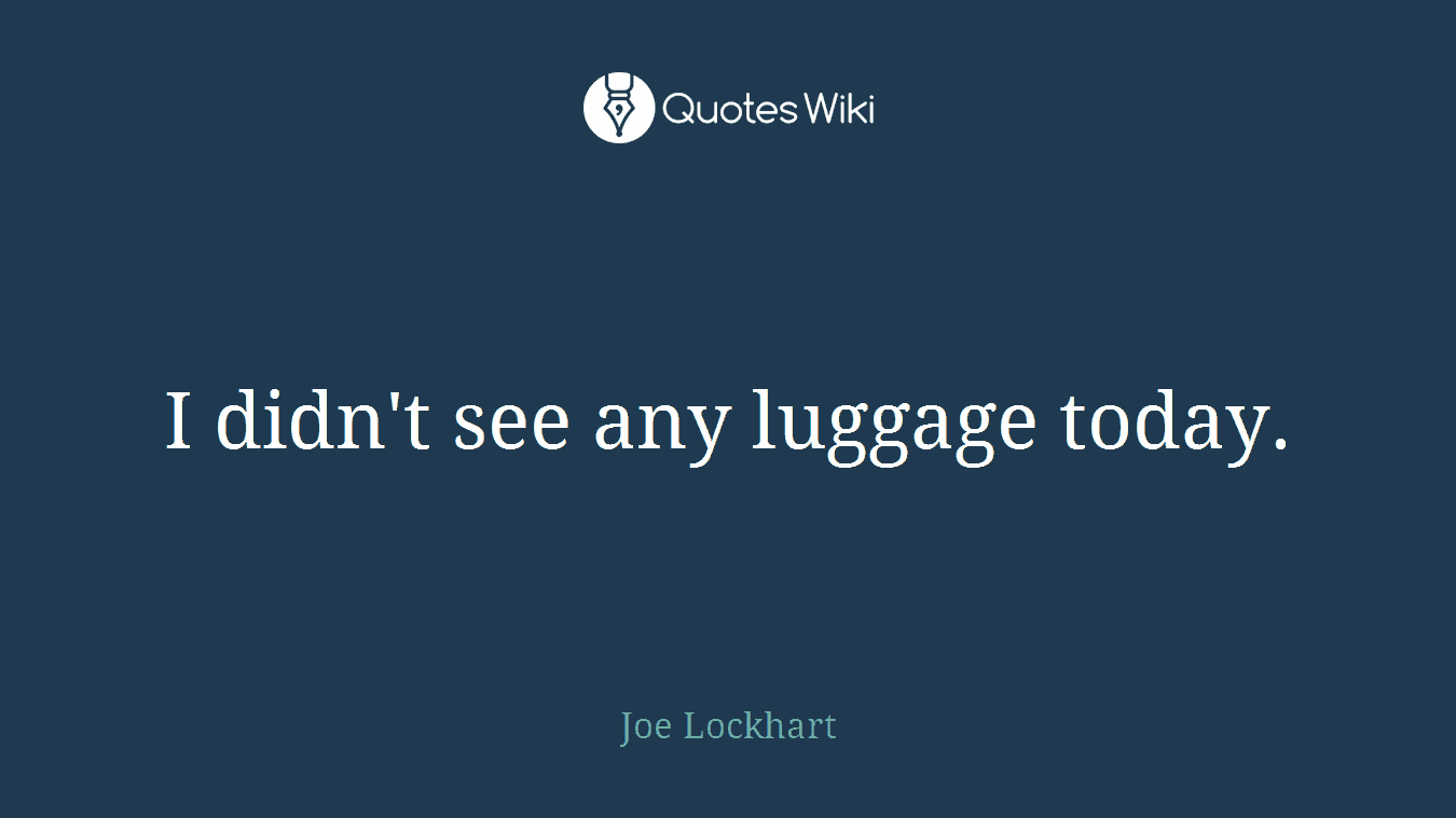 I didn't see any luggage today.