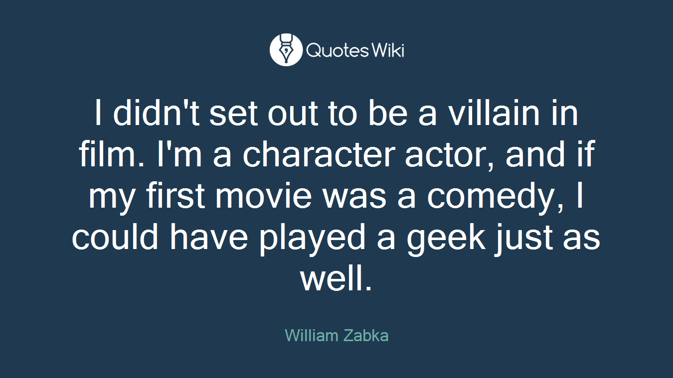 I didn't set out to be a villain in film. I'm a character actor, and if my first movie was a comedy, I could have played a geek just as well.