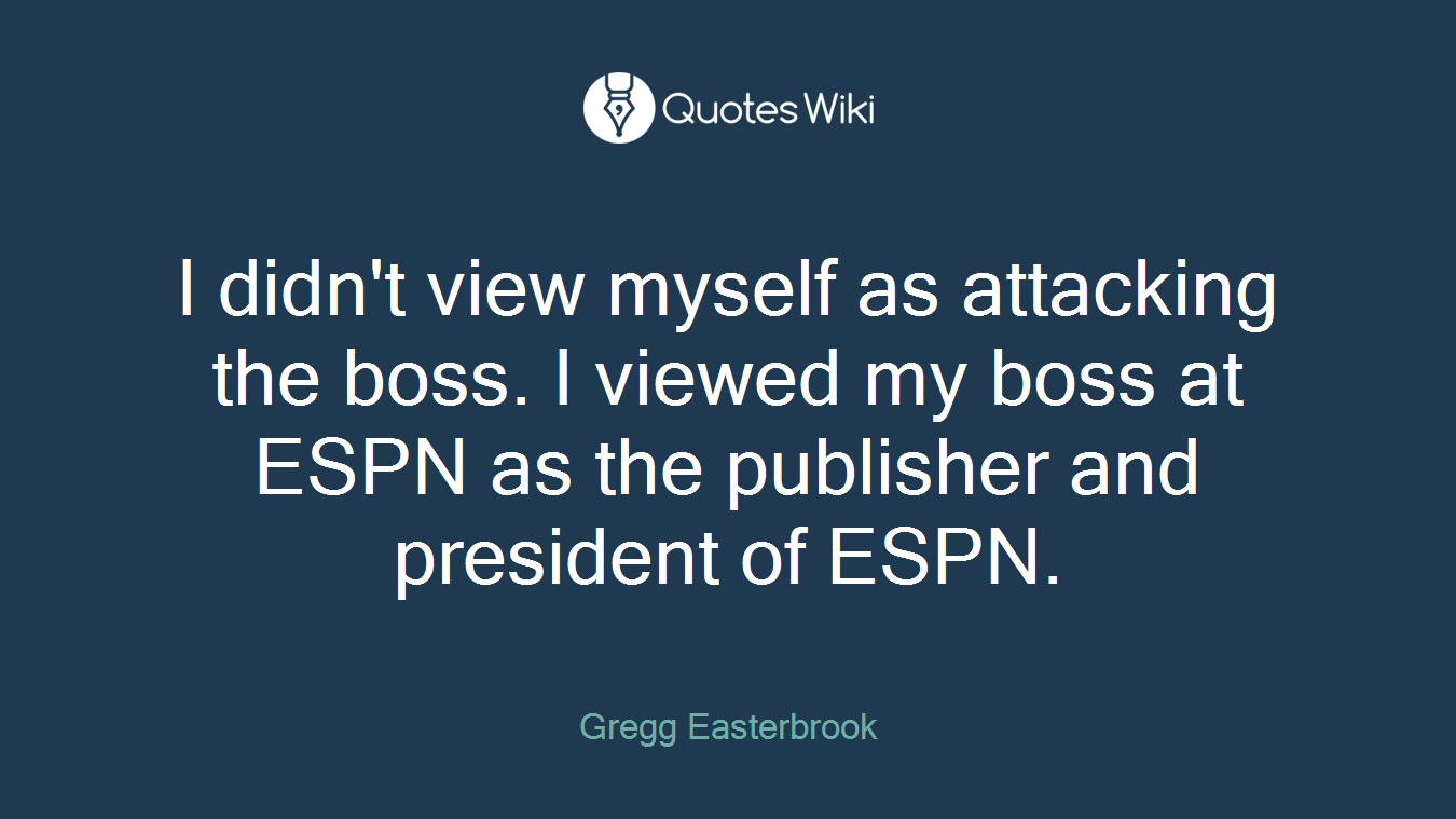 I didn't view myself as attacking the boss. I viewed my boss at ESPN as the publisher and president of ESPN.