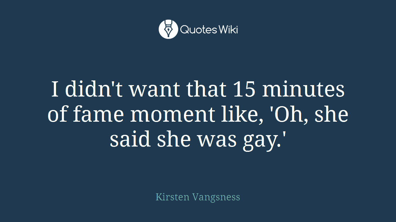 I didn't want that 15 minutes of fame moment like, 'Oh, she said she was gay.'