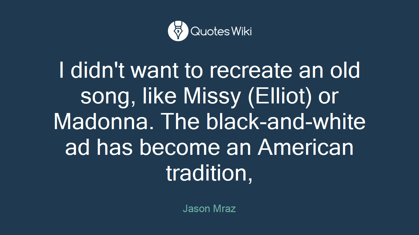 I didn't want to recreate an old song, like Missy (Elliot) or Madonna. The black-and-white ad has become an American tradition,