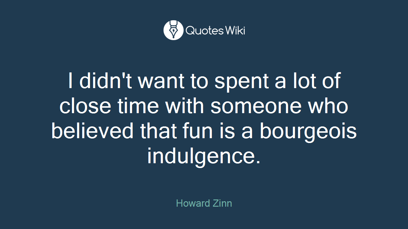 I didn't want to spent a lot of close time with someone who believed that fun is a bourgeois indulgence.