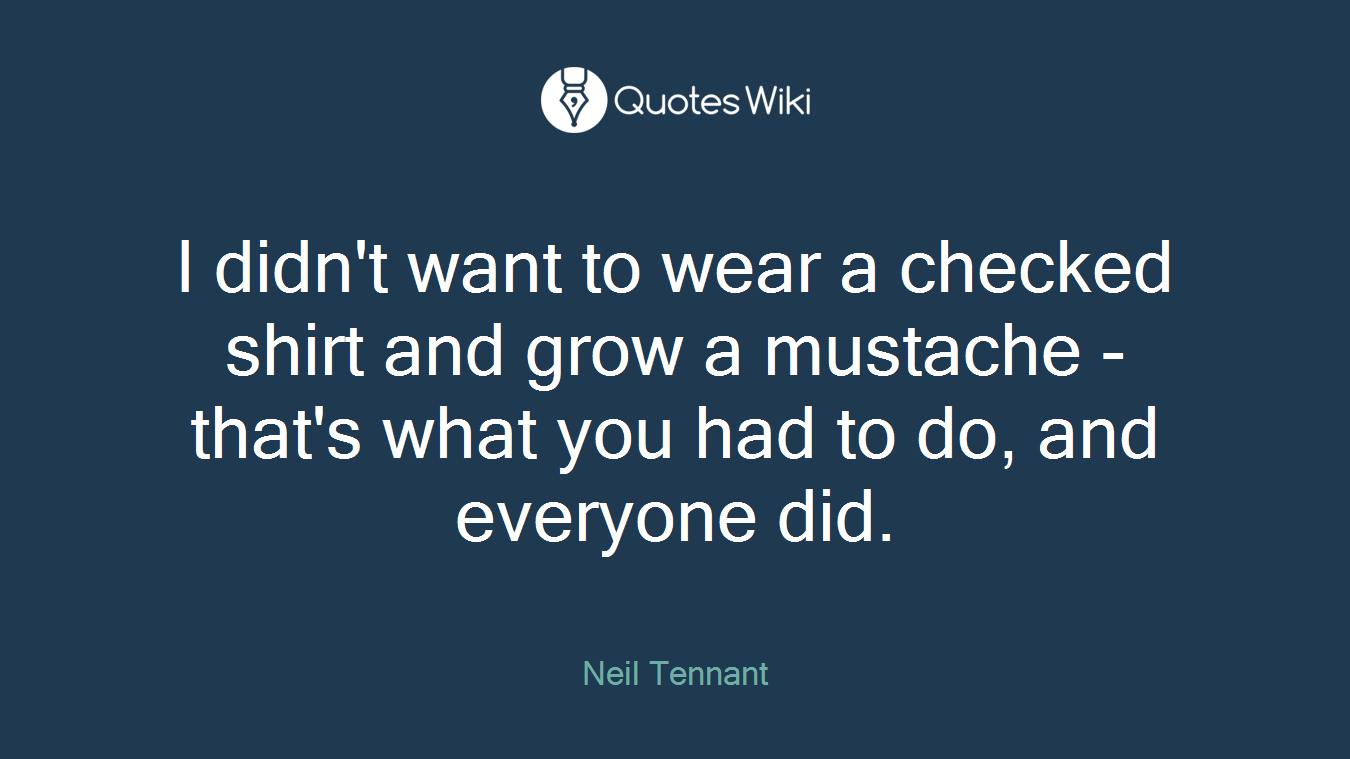 I didn't want to wear a checked shirt and grow a mustache - that's what you had to do, and everyone did.
