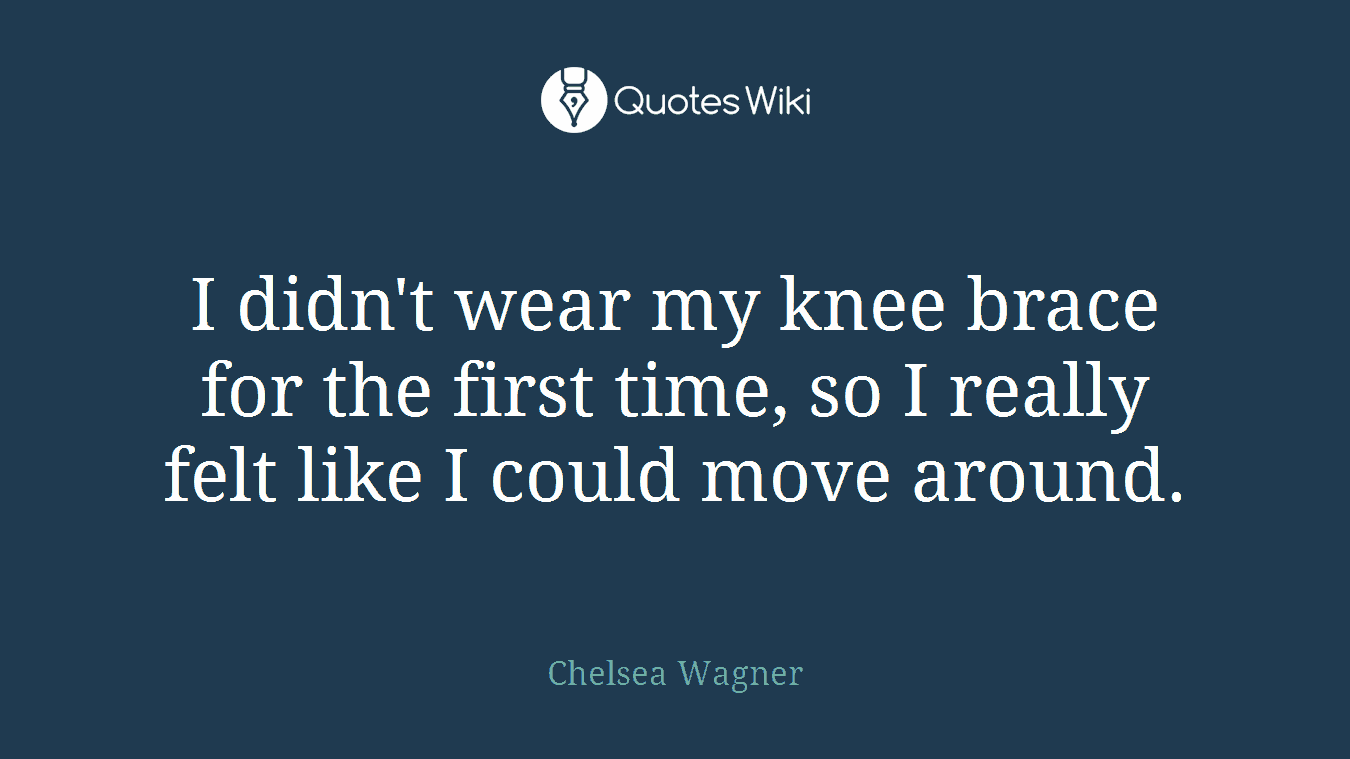 I didn't wear my knee brace for the first time, so I really felt like I could move around.