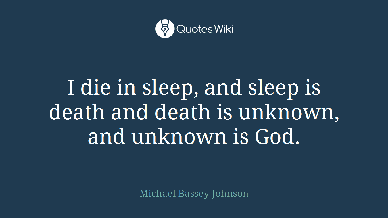 I die in sleep, and sleep is death and death is unknown, and unknown is God.