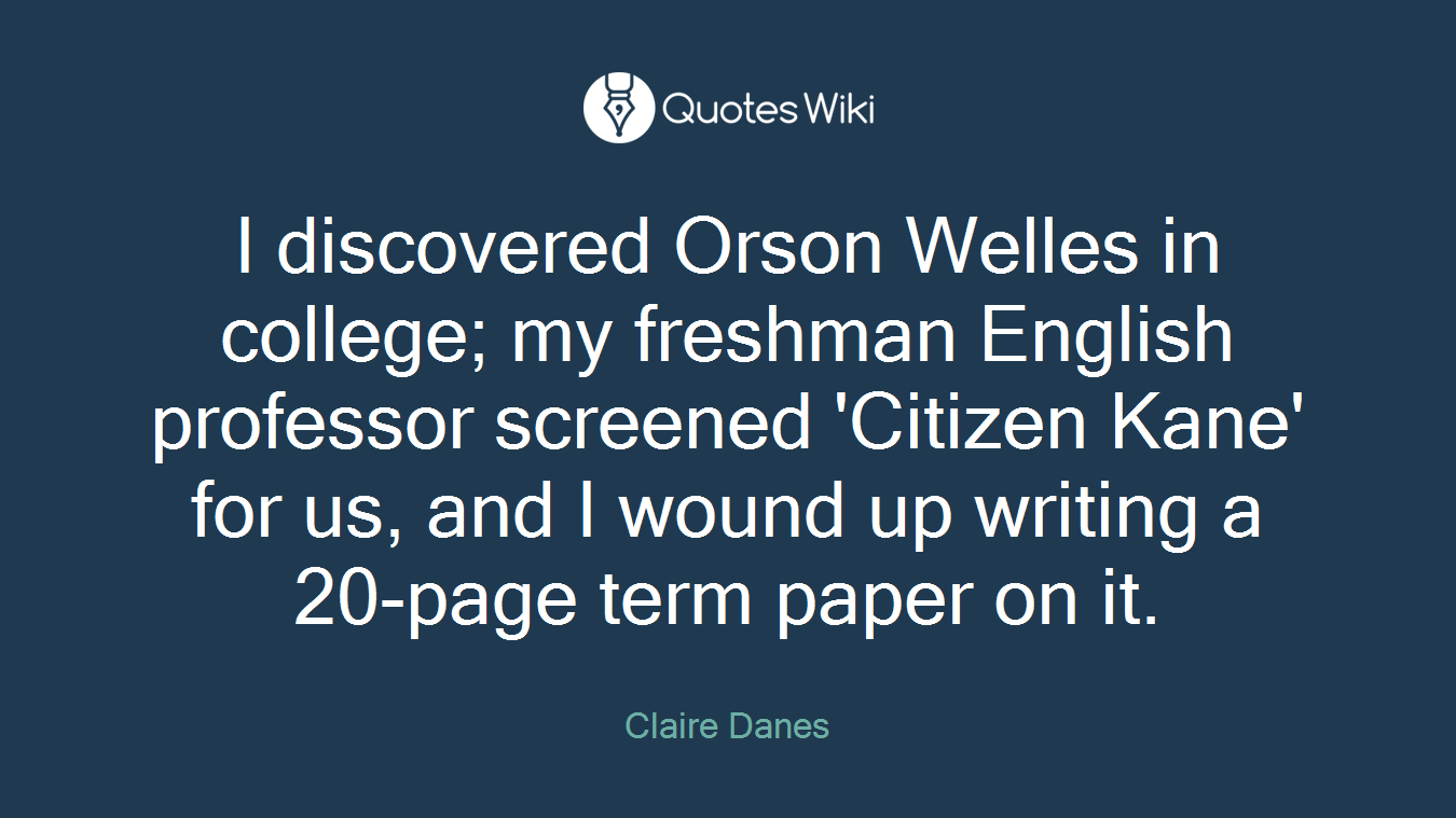 I discovered Orson Welles in college; my freshman English professor screened 'Citizen Kane' for us, and I wound up writing a 20-page term paper on it.