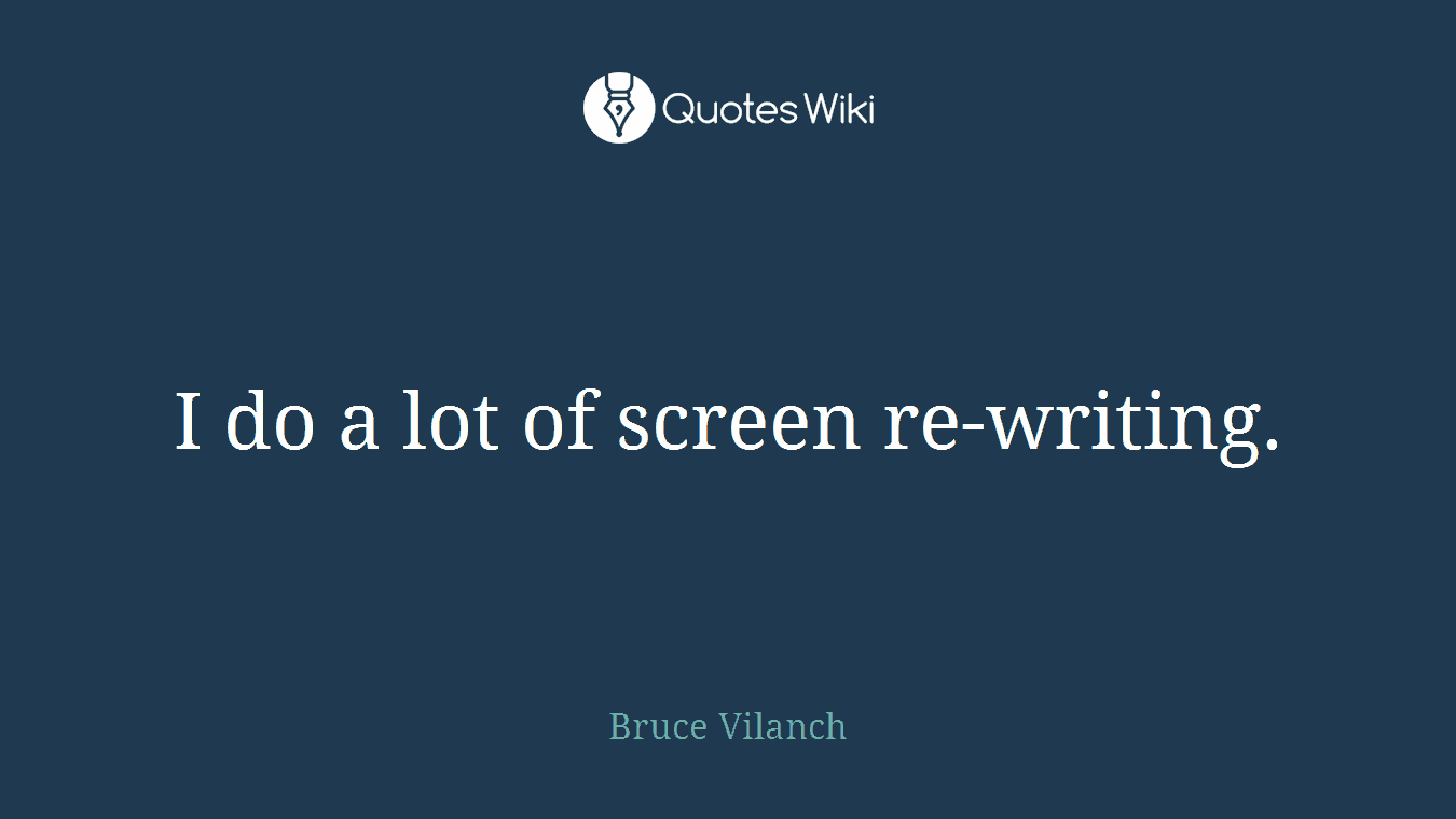 I do a lot of screen re-writing.
