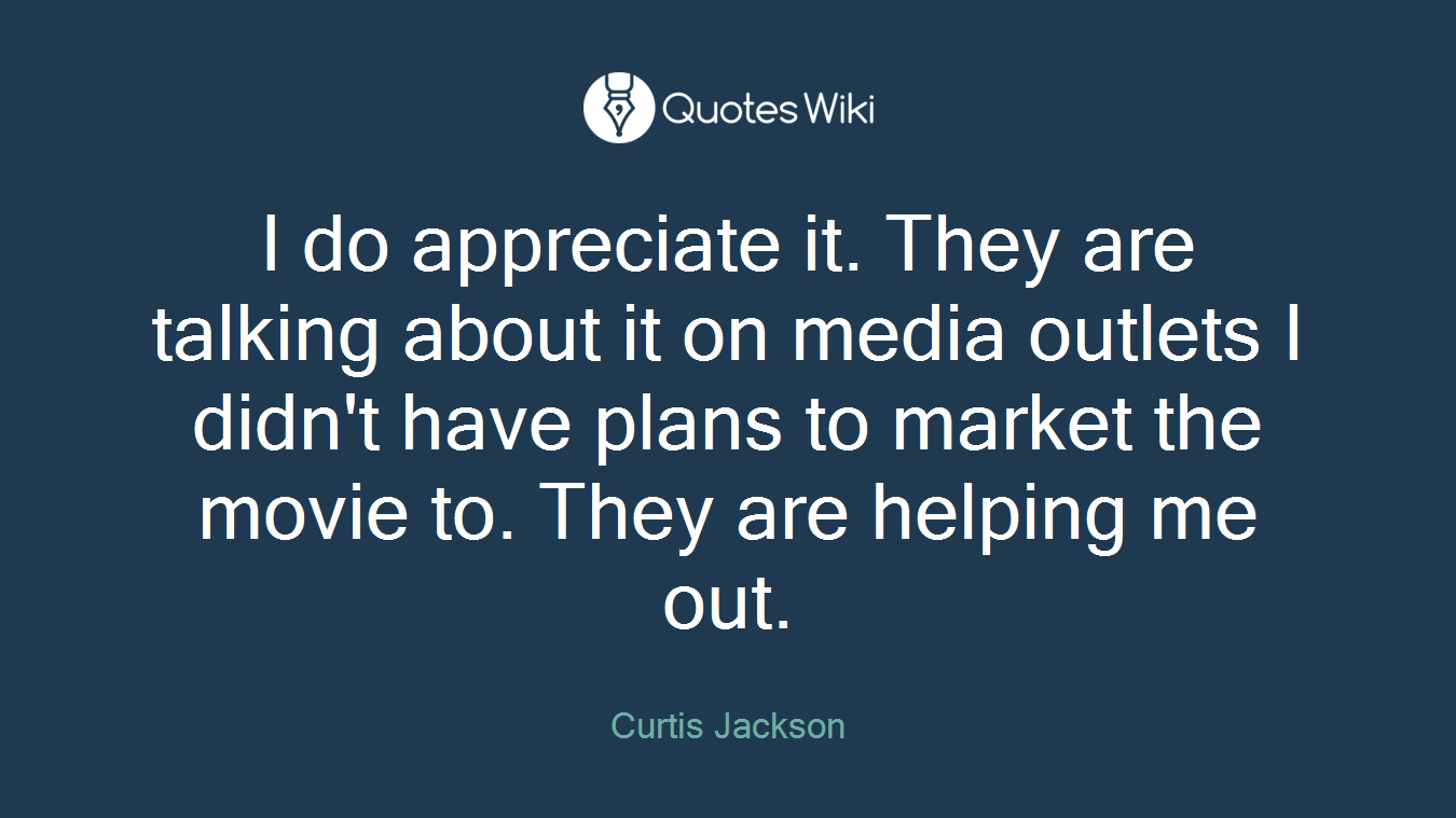I do appreciate it. They are talking about it on media outlets I didn't have plans to market the movie to. They are helping me out.