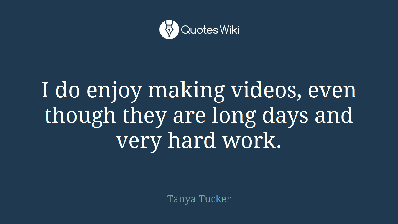 I do enjoy making videos, even though they are long days and very hard work.