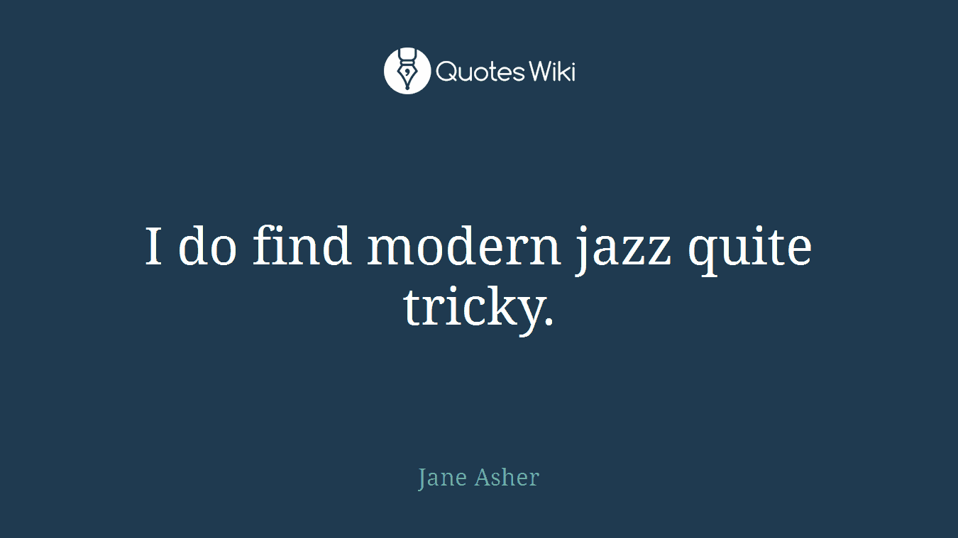 I do find modern jazz quite tricky.