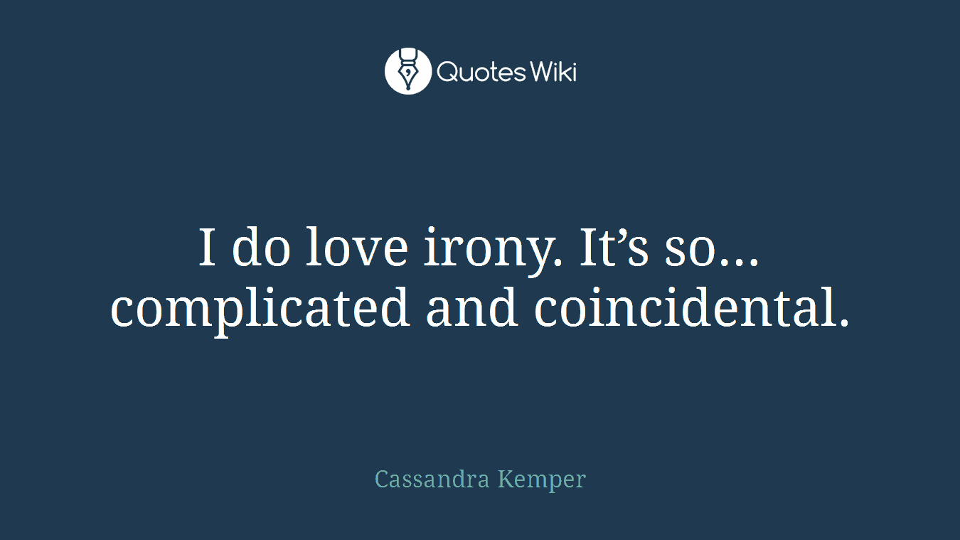 I do love irony. It’s so…complicated and coincidental.