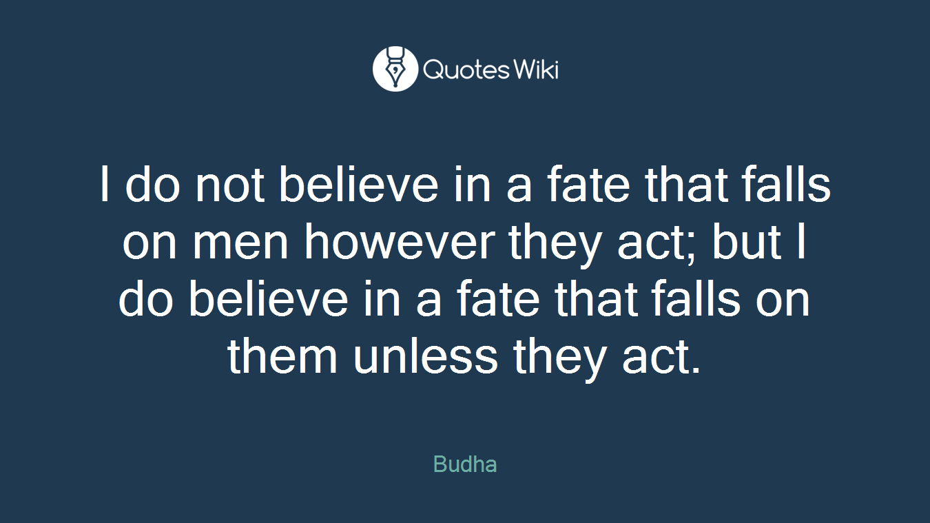 I do not believe in a fate that falls on men however they act; but I do believe in a fate that falls on them unless they act.