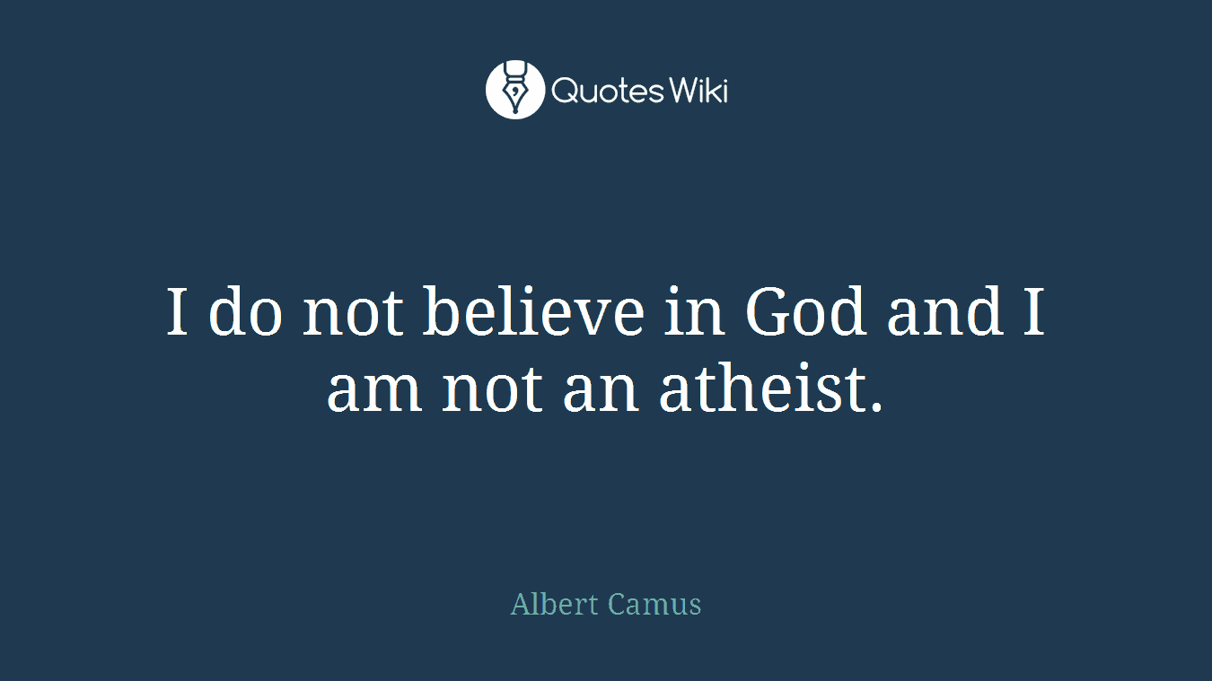 I do not believe in God and I am not an atheist.