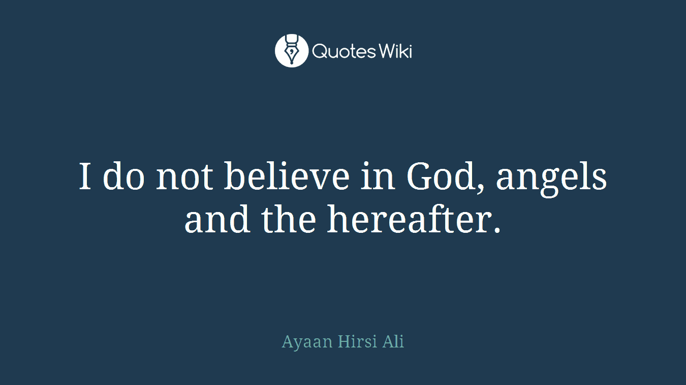 I do not believe in God, angels and the hereafter.