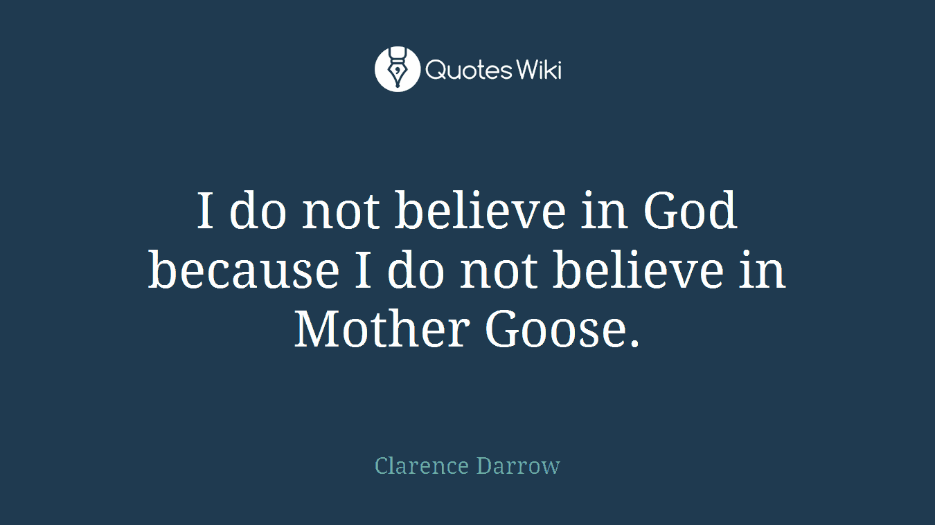 I do not believe in God because I do not believe in Mother Goose.