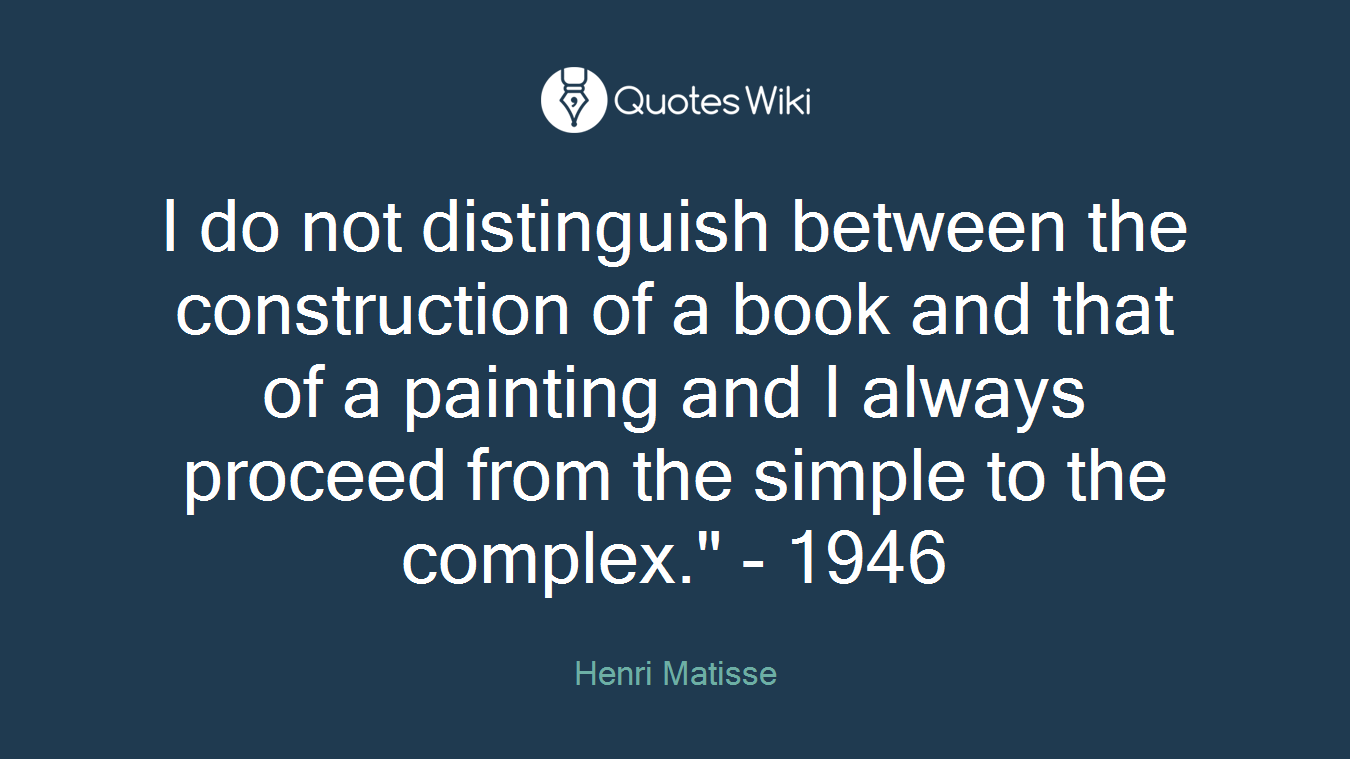 I do not distinguish between the construction of a book and that of a painting and I always proceed from the simple to the complex." - 1946