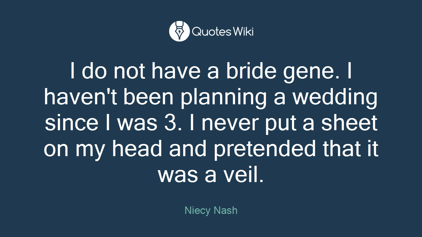 I do not have a bride gene. I haven't been planning a wedding since I was 3. I never put a sheet on my head and pretended that it was a veil.
