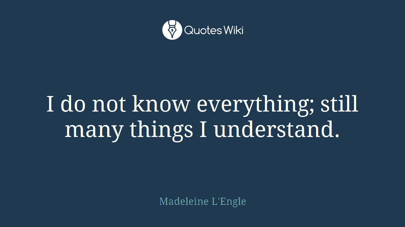 I do not know everything; still many things I understand.