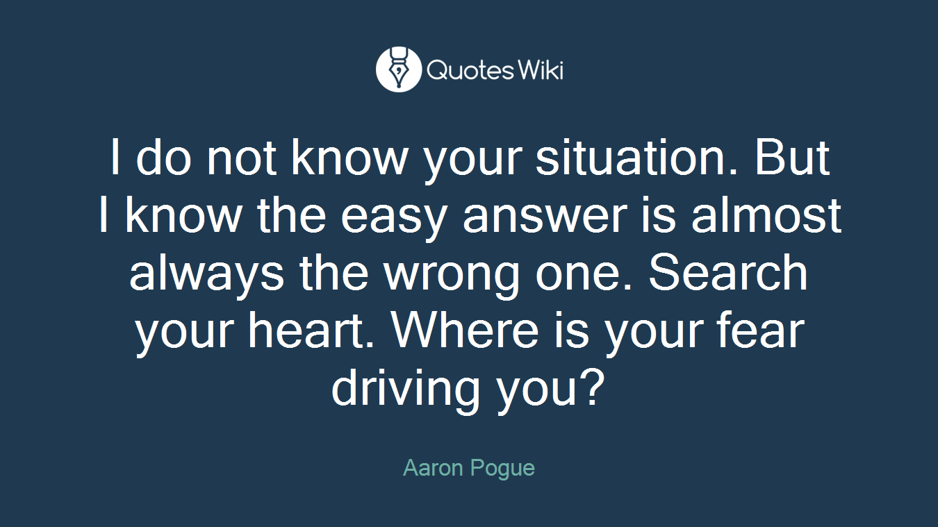 I do not know your situation. But I know the easy answer is almost always the wrong one. Search your heart. Where is your fear driving you?