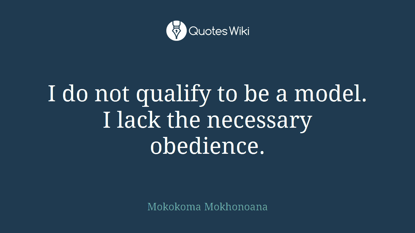 I do not qualify to be a model. I lack the necessary obedience.