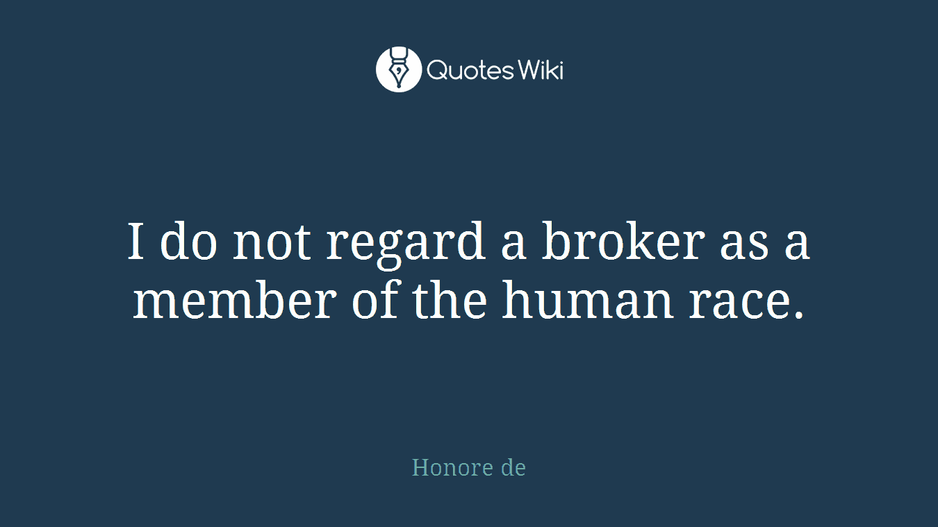 I do not regard a broker as a member of the human race.