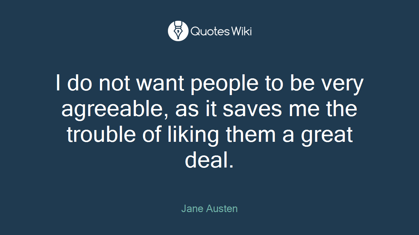 I do not want people to be very agreeable, as it saves me the trouble of liking them a great deal.