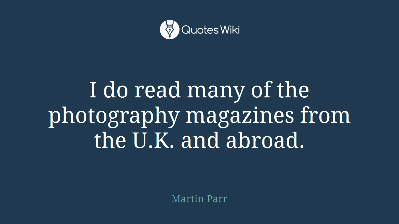 I do read many of the photography magazines from the U.K. and abroad.