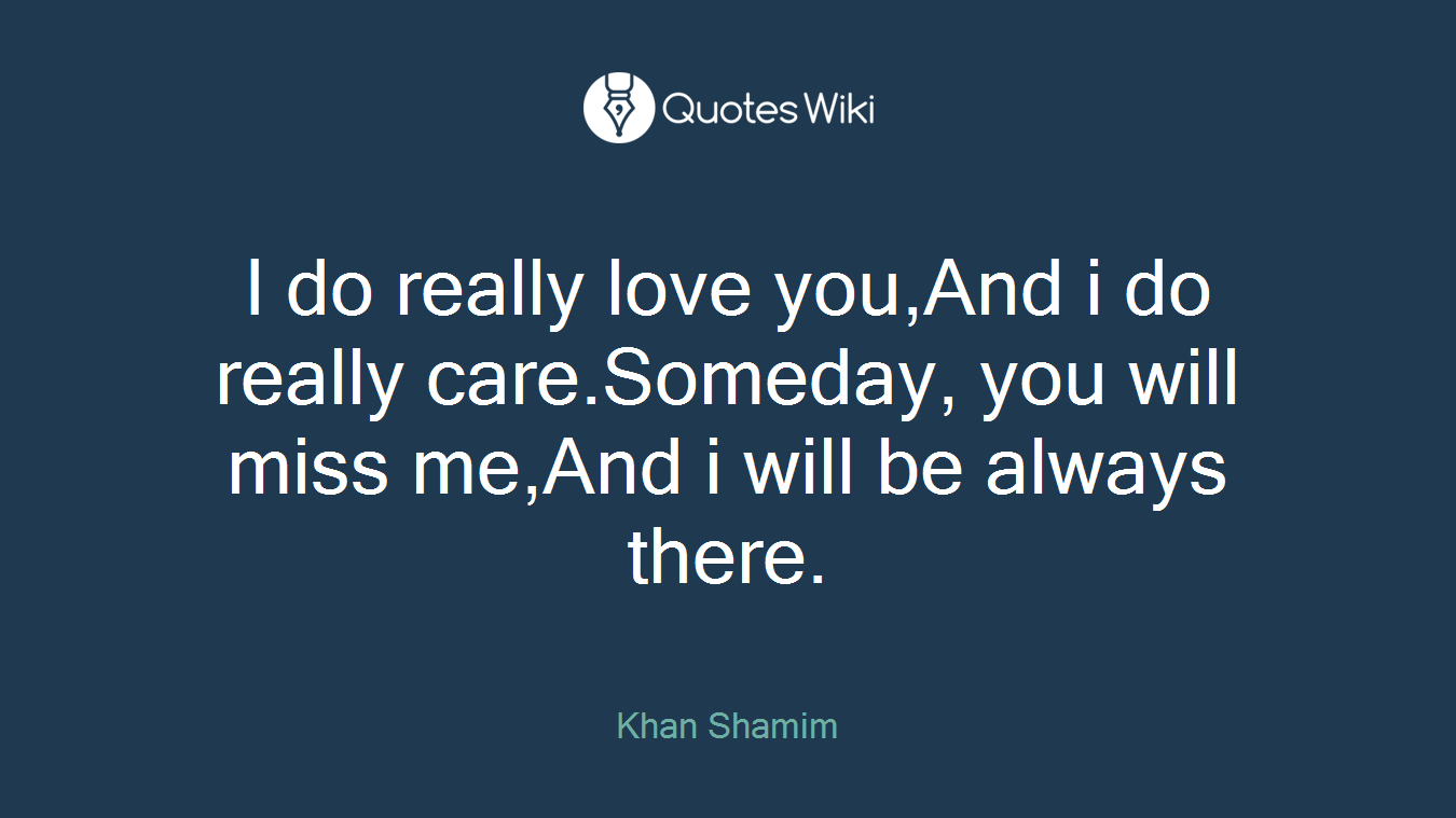 I do really love you,And i do really care.Someday, you will miss me,And i will be always there.